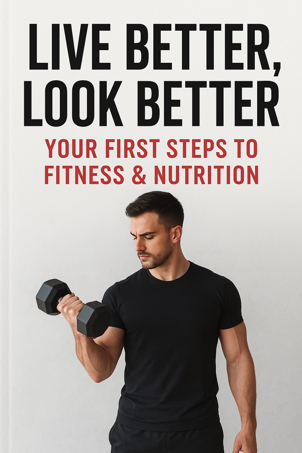 Live Better, Look Better - Your Start with Training and Nutrition(english edition)
